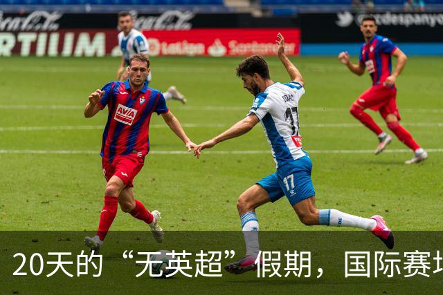 20天的“无英超”假期，国际赛场的喧嚣！